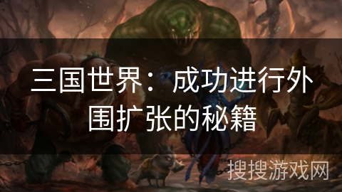 三国世界：成功进行外围扩张的秘籍