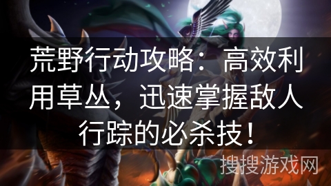 荒野行动攻略：高效利用草丛，迅速掌握敌人行踪的必杀技！