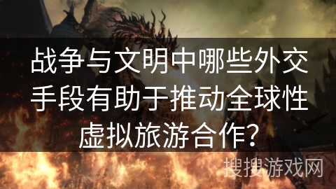 战争与文明中哪些外交手段有助于推动全球性虚拟旅游合作？
