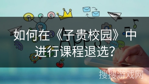 如何在《子贵校园》中进行课程退选？