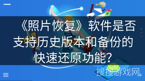 《照片恢复》软件是否支持历史版本和备份的快速还原功能？
