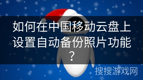 如何在中国移动云盘上设置自动备份照片功能？