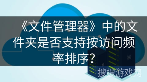 《文件管理器》中的文件夹是否支持按访问频率排序？