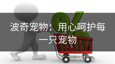 波奇宠物：用心呵护每一只宠物