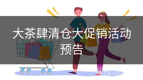 大茶肆清仓大促销活动预告