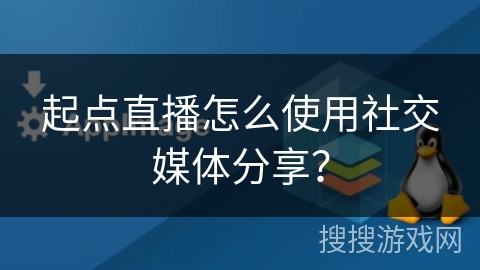 起点直播怎么使用社交媒体分享？