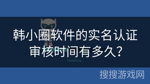 韩小圈软件的实名认证审核时间有多久？