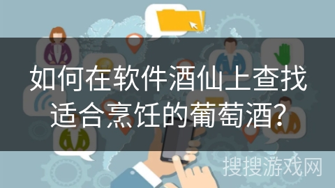 如何在软件酒仙上查找适合烹饪的葡萄酒？