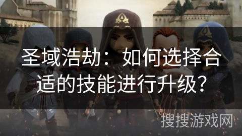 圣域浩劫：如何选择合适的技能进行升级？