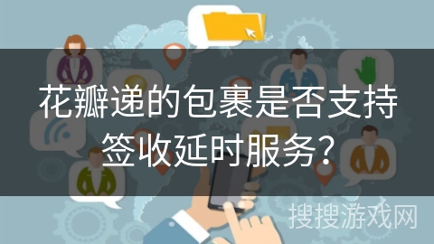 花瓣递的包裹是否支持签收延时服务？