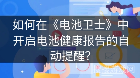 如何在《电池卫士》中开启电池健康报告的自动提醒？