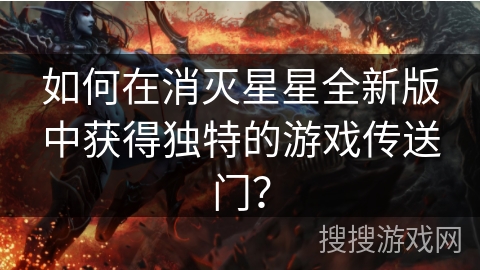 如何在消灭星星全新版中获得独特的游戏传送门？