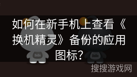 如何在新手机上查看《换机精灵》备份的应用图标？