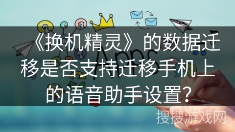 《换机精灵》的数据迁移是否支持迁移手机上的语音助手设置？