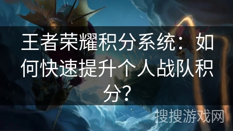 王者荣耀积分系统：如何快速提升个人战队积分？