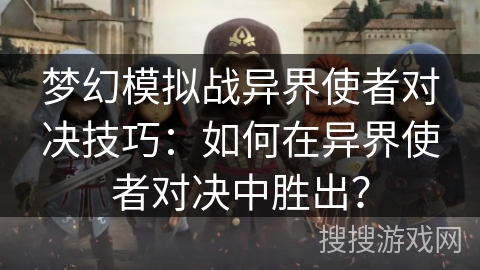 梦幻模拟战异界使者对决技巧：如何在异界使者对决中胜出？