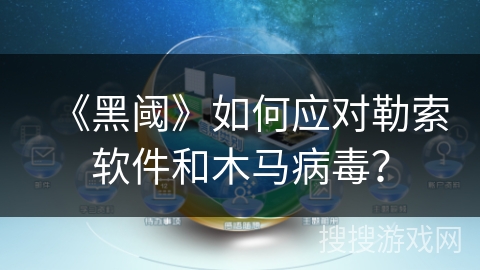 《黑阈》如何应对勒索软件和木马病毒？