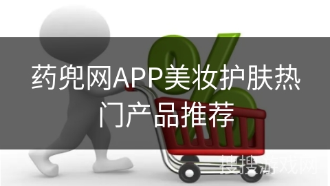 药兜网APP美妆护肤热门产品推荐