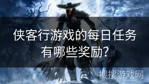侠客行游戏的每日任务有哪些奖励？
