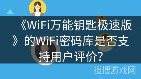 《WiFi万能钥匙极速版》的WiFi密码库是否支持用户评价？