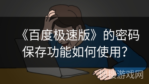 《百度极速版》的密码保存功能如何使用？