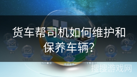 货车帮司机如何维护和保养车辆？