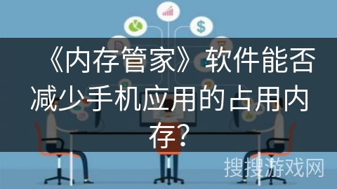《内存管家》软件能否减少手机应用的占用内存？