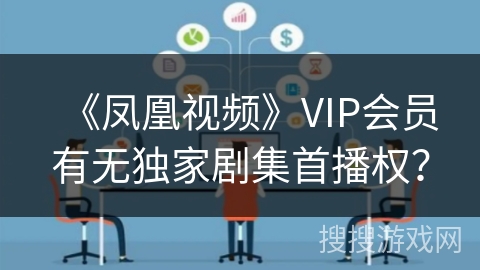 《凤凰视频》VIP会员有无独家剧集首播权？