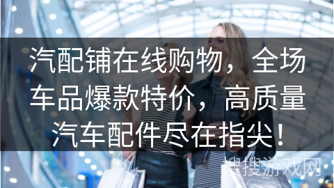 汽配铺在线购物，全场车品爆款特价，高质量汽车配件尽在指尖！