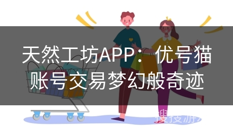 天然工坊APP：优号猫账号交易梦幻般奇迹