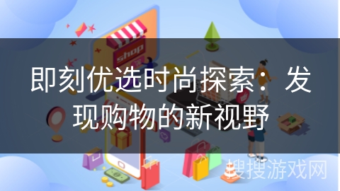 即刻优选时尚探索：发现购物的新视野