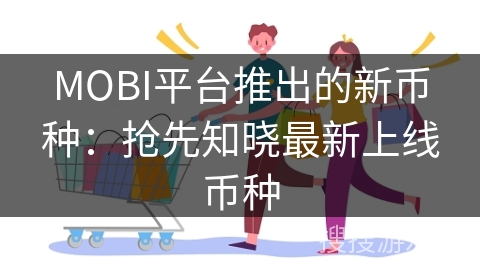 MOBI平台推出的新币种：抢先知晓最新上线币种