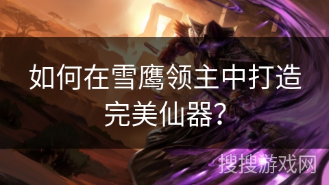 如何在雪鹰领主中打造完美仙器？