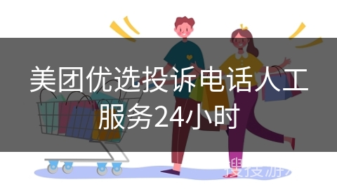 美团优选投诉电话人工服务24小时