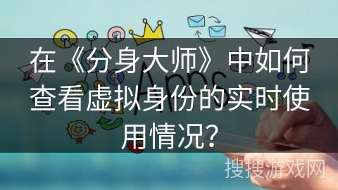 在《分身大师》中如何查看虚拟身份的实时使用情况？