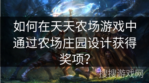 如何在天天农场游戏中通过农场庄园设计获得奖项？