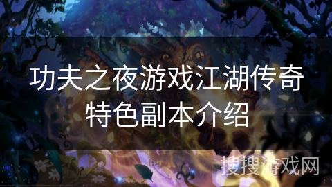 功夫之夜游戏江湖传奇特色副本介绍
