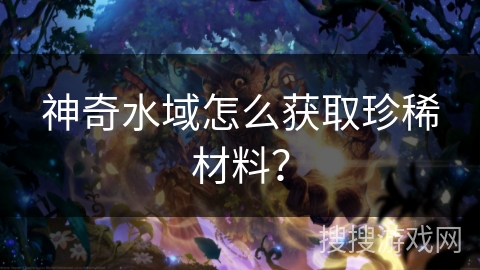 神奇水域怎么获取珍稀材料？