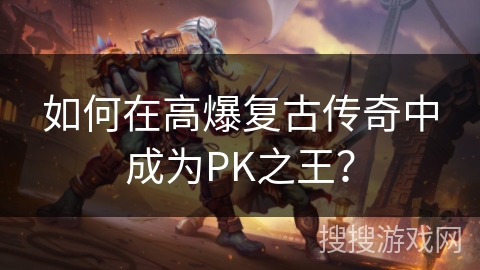如何在高爆复古传奇中成为PK之王？
