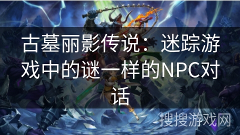 古墓丽影传说：迷踪游戏中的谜一样的NPC对话