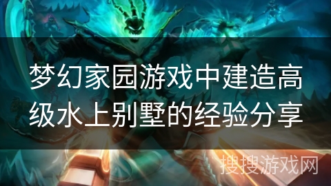 梦幻家园游戏中建造高级水上别墅的经验分享