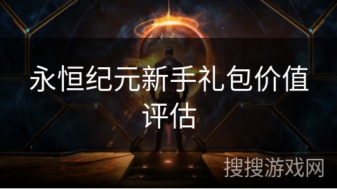 永恒纪元新手礼包价值评估