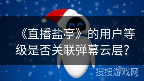 《直播盐亭》的用户等级是否关联弹幕云层？