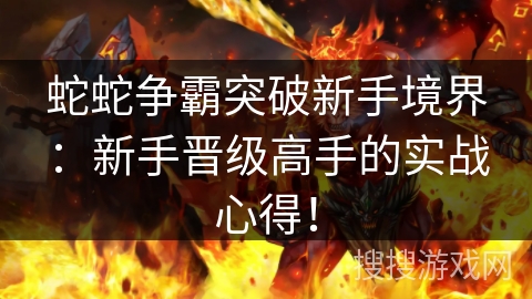 蛇蛇争霸突破新手境界：新手晋级高手的实战心得！