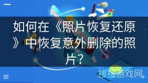 如何在《照片恢复还原》中恢复意外删除的照片？