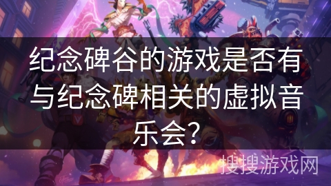 纪念碑谷的游戏是否有与纪念碑相关的虚拟音乐会？