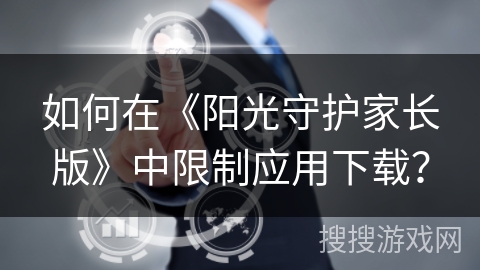 如何在《阳光守护家长版》中限制应用下载？