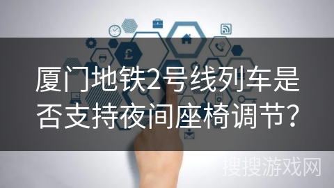 厦门地铁2号线列车是否支持夜间座椅调节？