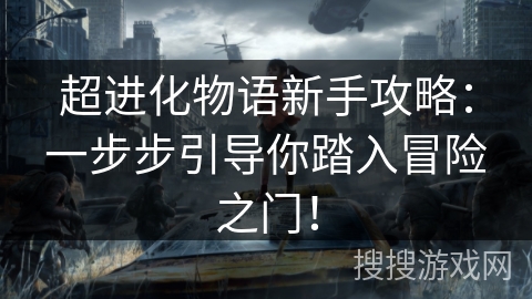超进化物语新手攻略：一步步引导你踏入冒险之门！
