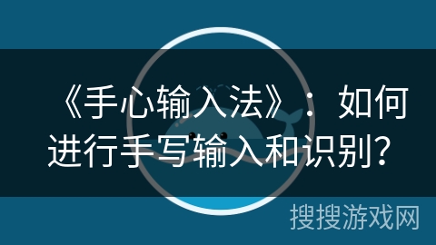 《手心输入法》：如何进行手写输入和识别？